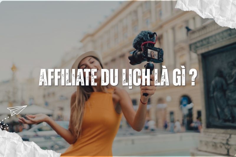 Affiliate Du Lịch Là Gì? Cách Hoạt Động & Cách Kiếm Tiền Từ Tour