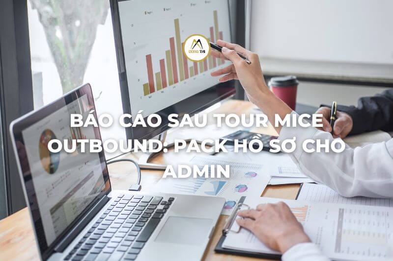 Báo cáo sau tour MICE outbound: pack hồ sơ cho Admin