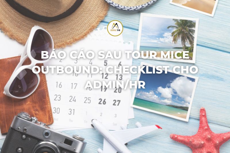 Báo cáo sau tour MICE outbound: Checklist cho Admin/HR