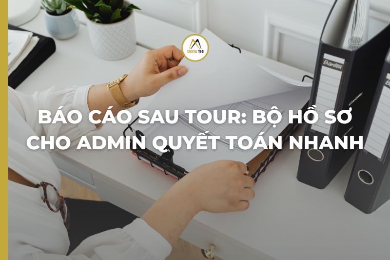 Báo Cáo Sau Tour: Bộ Hồ Sơ Cho Admin Quyết Toán Nhanh