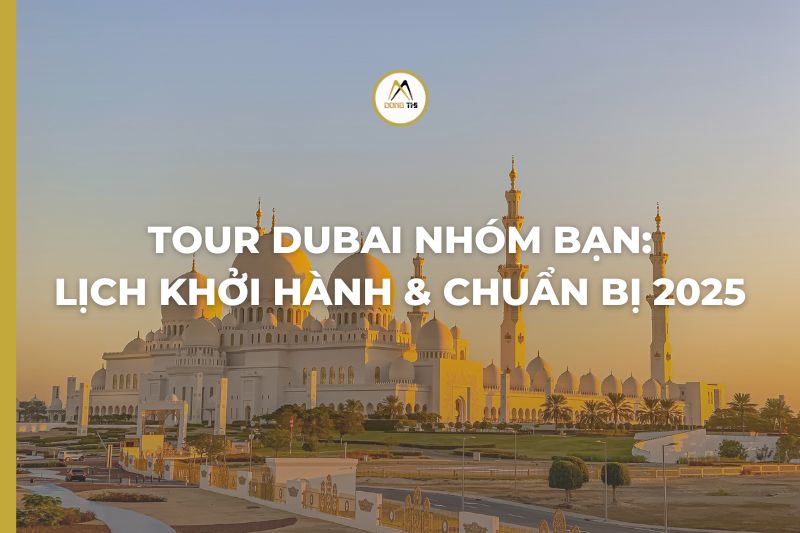 Tour Dubai nhóm bạn: lịch khởi hành & chuẩn bị 2025