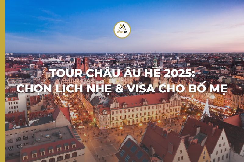 Tour Châu Âu hè 2025: Chọn lịch nhẹ & visa cho bố mẹ