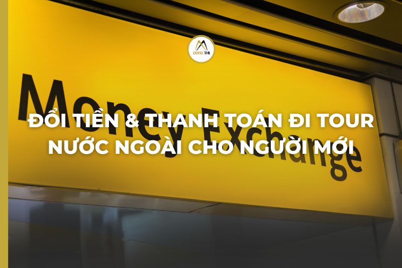 Đổi Tiền & Thanh Toán Đi Tour Nước Ngoài Cho Người Mới