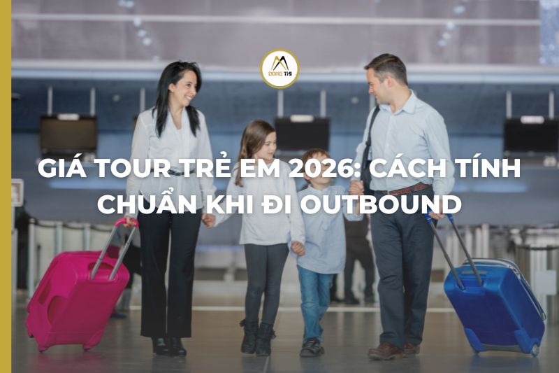 Giá Tour Trẻ Em 2026: Cách Tính Chuẩn Khi Đi Outbound