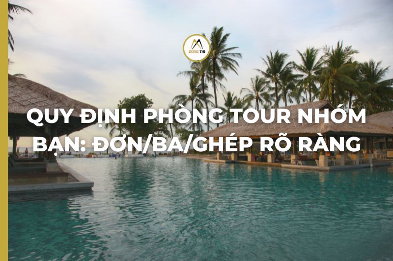 Quy định phòng tour nhóm bạn: đơn/ba/ghép rõ ràng