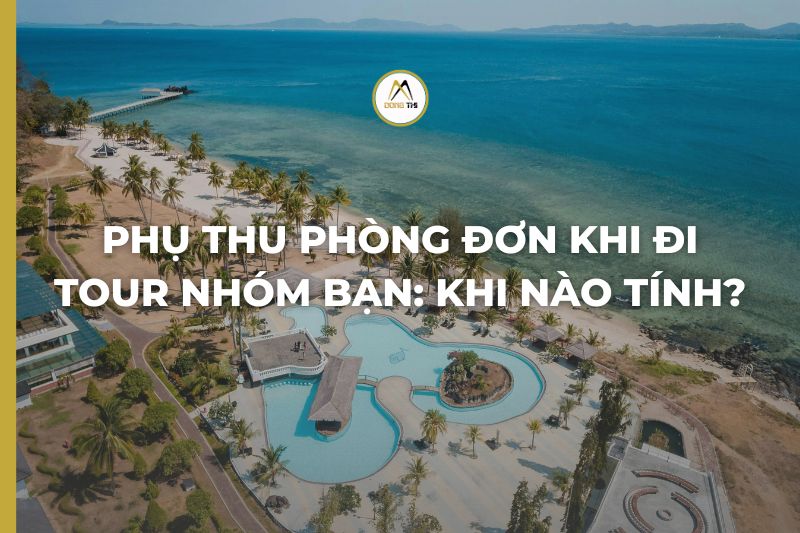 Phụ thu phòng đơn khi đi tour nhóm bạn: khi nào tính?