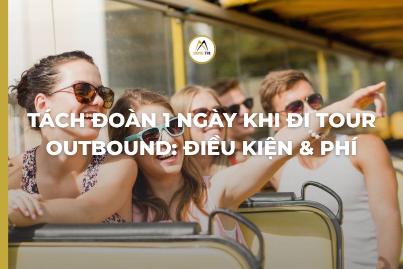 Tách đoàn 1 ngày khi đi tour outbound: điều kiện & phí