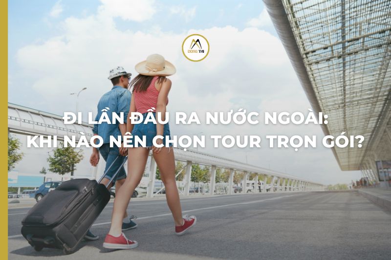 Đi Lần Đầu Ra Nước Ngoài: Khi Nào Nên Chọn Tour Trọn Gói?