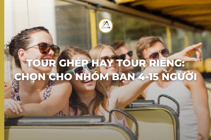 Tour ghép hay tour riêng: chọn cho nhóm bạn 4-15 người