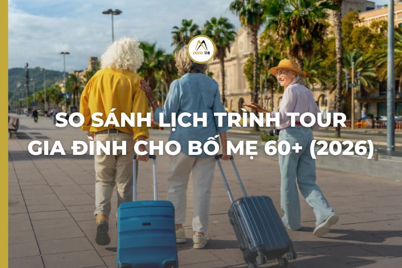 So sánh lịch trình tour gia đình cho bố mẹ 60+ (2026)