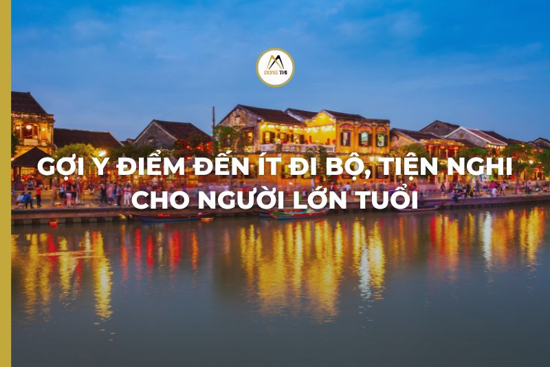 Gợi ý điểm đến ít đi bộ, tiện nghi cho người lớn tuổi