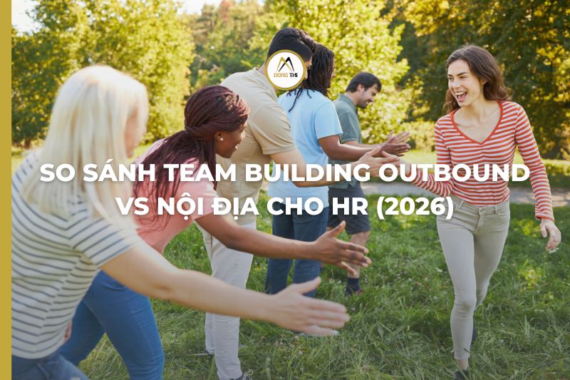 So sánh team building outbound vs nội địa cho HR (2026)