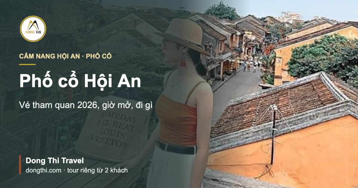 Phố cổ Hội An: vé tham quan 2026, giờ mở, đi gì